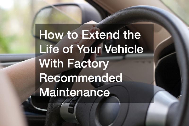 How to Extend the Life of Your Vehicle With Factory Recommended Maintenance